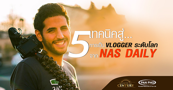 5 เทคนิคสู่การเป็น Vlogger ระดับโลกจาก Nas Daily
