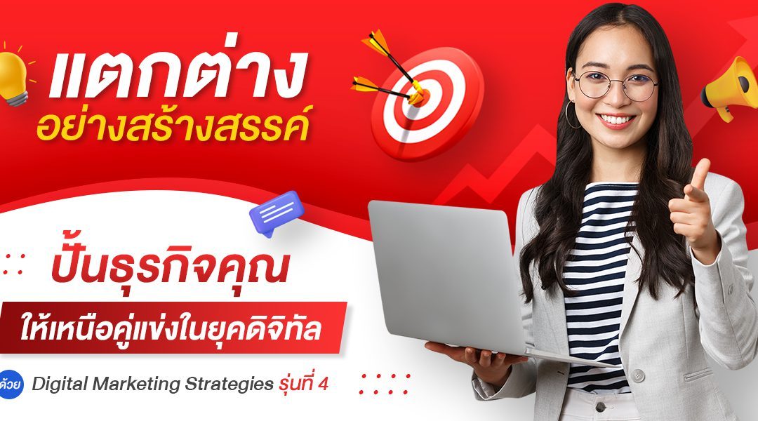 แตกต่างอย่างสร้างสรรค์ ปั้นธุรกิจคุณให้เหนือคู่แข่งในยุคดิจิทัลด้วย Digital Marketing Strategies รุ่นที่ 4