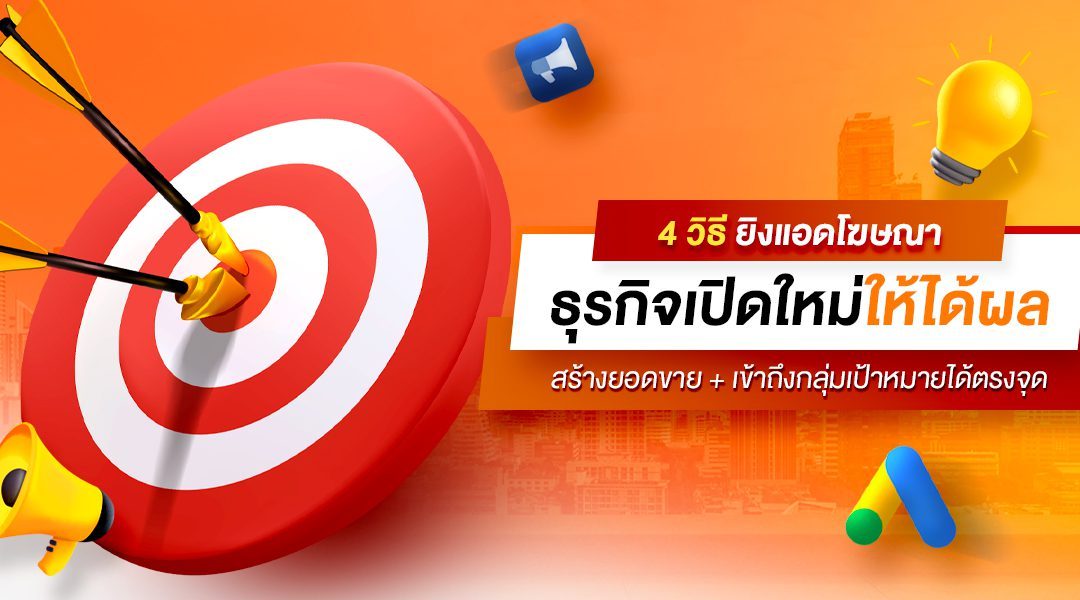 4 วิธียิงแอดโฆษณาธุรกิจเปิดใหม่ให้ได้ผล สร้างยอดขาย+เข้าถึงกลุ่มเป้าหมายได้ตรงจุด