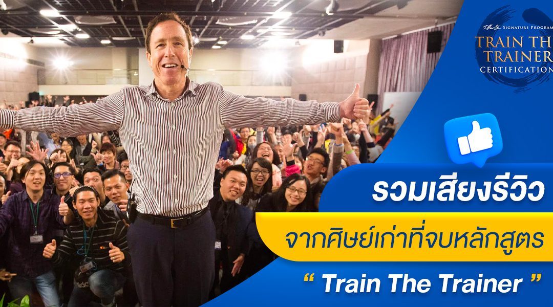 รวมเสียงรีวิวจากศิษย์เก่าที่จบหลักสูตร “Train The Trainer” ดีแค่ไหน ต้องฟัง ในหลักสูตร “Train The Trainer”