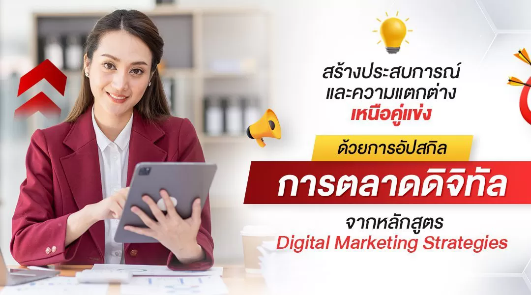 สร้างประสบการณ์ และความแตกต่างเหนือคู่แข่ง ด้วยการอัปสกิลการตลาดดิจิทัล จากหลักสูตร Digital Marketing Strategies