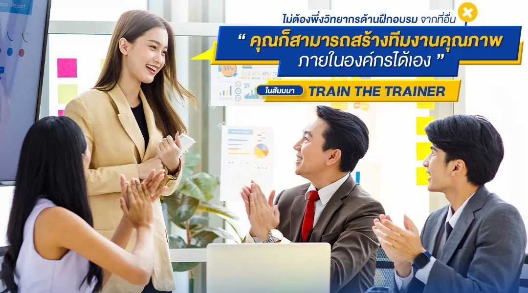 ไม่ต้องพึ่งนักพูดมือโปรฯ จากที่อื่นเมื่อคุณสามารถ “สร้างทีมงานคุณภาพภายในองค์กรได้” ในสัมมนา Train The Trainer